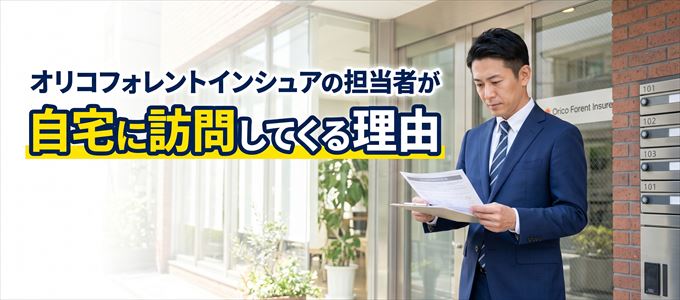 オリコフォレントインシュアの担当者が自宅に訪問してくる理由とは？